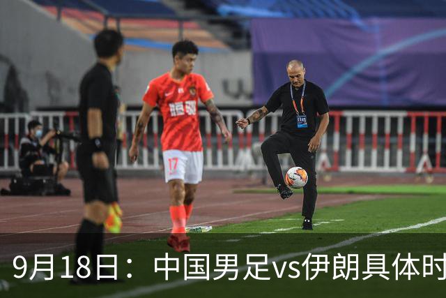 9月18日：中国男足vs伊朗具体时间已定！CCTV5直播，想两连胜做好五件事_2